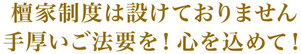 檀家制度は設けておりません 手厚いご法要を!心を込めて!