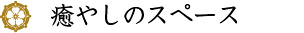 癒やしのスペース